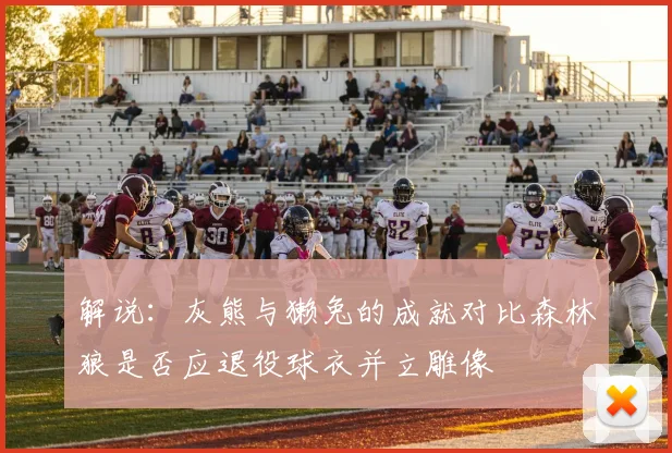 解说：灰熊与獭兔的成就对比森林狼是否应退役球衣并立雕像