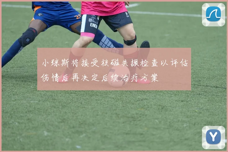 小琼斯将接受核磁共振检查以评估伤情后再决定后续治疗方案
