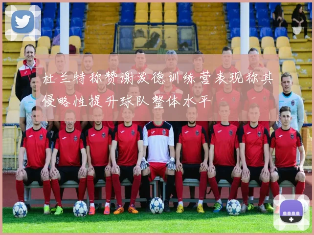 杜兰特称赞谢泼德训练营表现称其侵略性提升球队整体水平