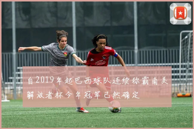 自2019年起巴西球队连续称霸南美解放者杯今年冠军已然确定