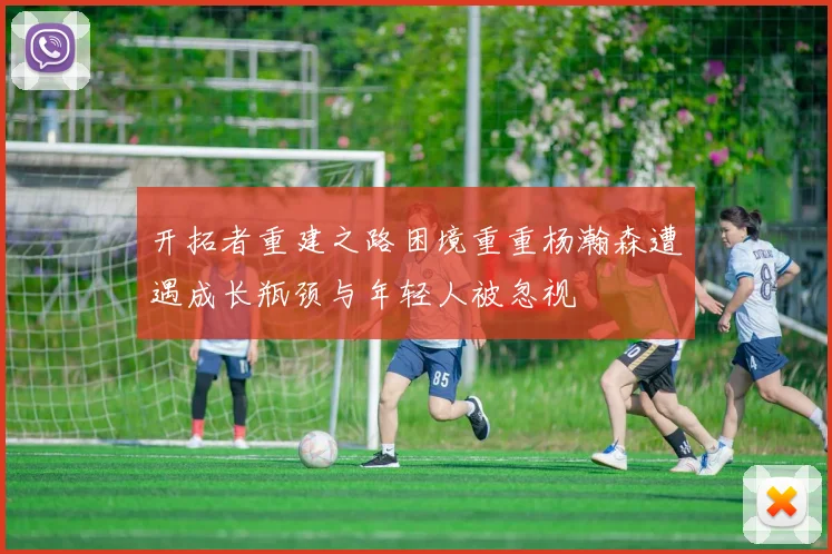 开拓者重建之路困境重重杨瀚森遭遇成长瓶颈与年轻人被忽视