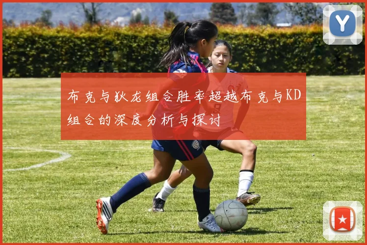 布克与狄龙组合胜率超越布克与KD组合的深度分析与探讨