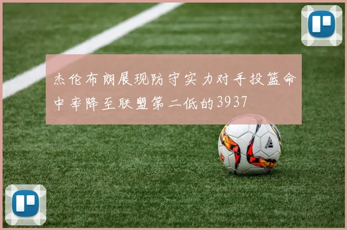 杰伦布朗展现防守实力对手投篮命中率降至联盟第二低的3937